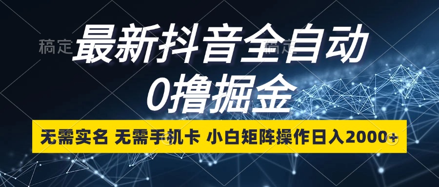 最新抖音全自动0撸掘金，无需实名，无需手机卡，小白矩阵操作日入2000+-灼光资源宝库