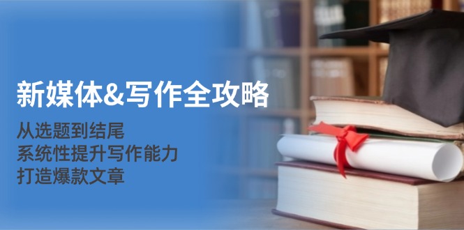新媒体&写作全攻略：从选题到结尾，系统性提升写作能力，打造爆款文章-蘑菇资源宝库