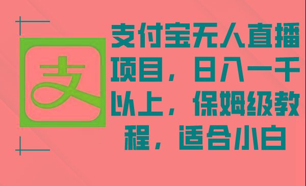 支付宝无人直播项目，日入一千以上，保姆级教程，适合小白-灼光资源宝库