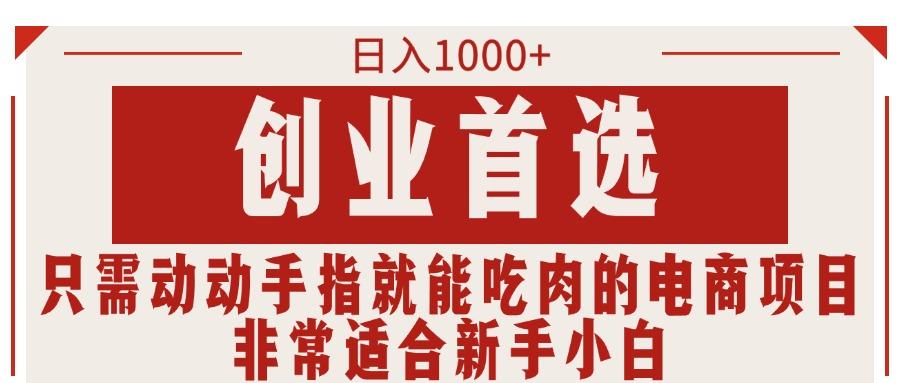 只需动动手指就能吃肉的电商项目，日入1000+，创业首选，非常适合新手小白-灼光资源宝库