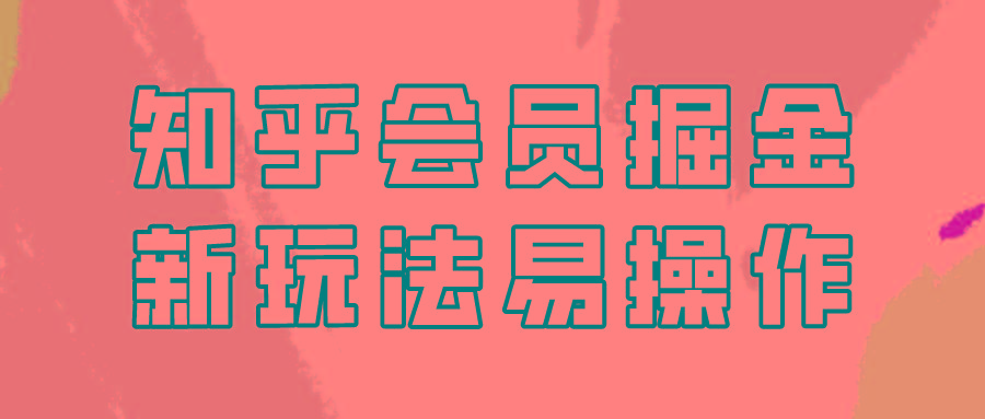 知乎会员掘金，新玩法易变现，新手也可日入300元！-灼光资源宝库