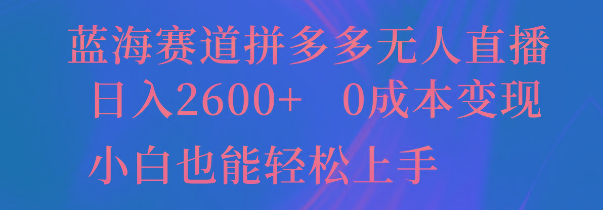 蓝海赛道拼多多无人直播，日入2600+，0成本变现，小白也能轻松上手-灼光资源宝库