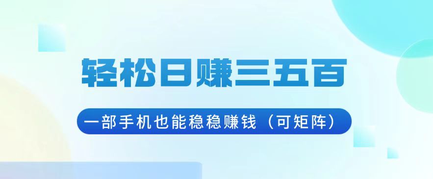 轻松日赚三五百，一部手机也能稳稳赚钱(可矩阵-灼光资源宝库