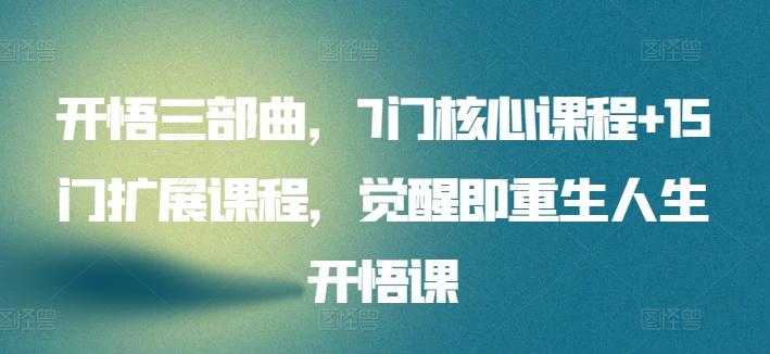 开悟三部曲，7门核心课程+15门扩展课程，觉醒即重生人生开悟课-灼光资源宝库