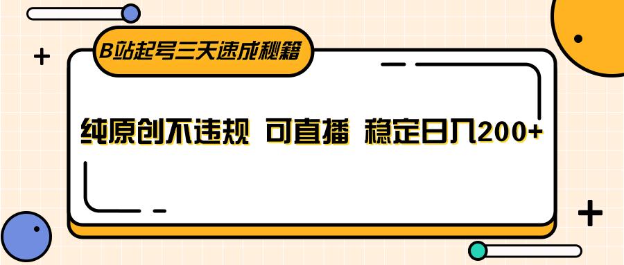 B站起号三天速成秘籍，纯原创不违规 可直播 稳定日入200+-资源宝库