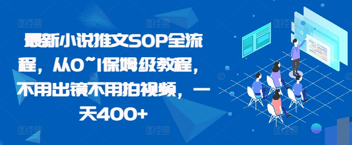 最新小说推文SOP全流程，从0~1保姆级教程，不用出镜不用拍视频，一天400+-灼光资源宝库