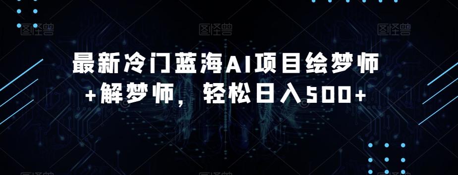 最新冷门蓝海AI项目绘梦师+解梦师，轻松日入500+【揭秘】-蘑菇资源宝库