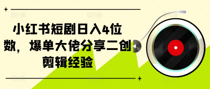 小红书短剧日入4位数，爆单大佬分享二创剪辑经验-灼光资源宝库