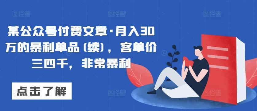 某公众号付费文章·月入30万的暴利单品(续)，客单价三四千，非常暴利-灼光资源宝库