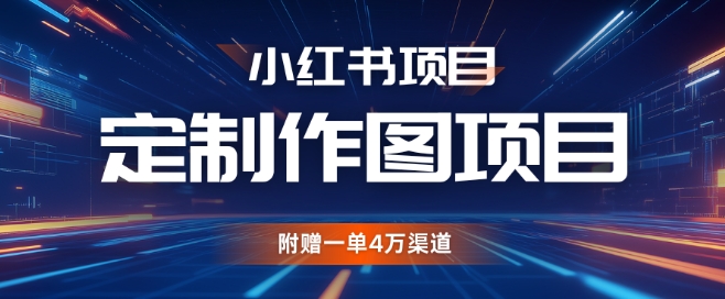 小红书私人定制图项目，附赠一单4W渠道【揭秘】-灼光资源宝库