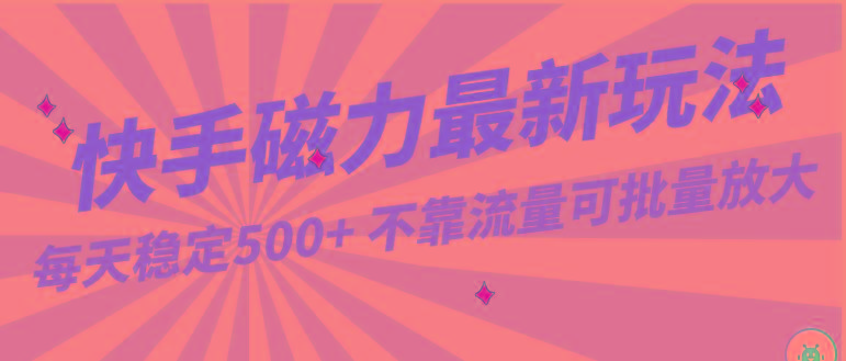 每天稳定500+，外面卖2980的快手磁力最新玩法，不靠流量可批量放大，手机电脑都可操作-灼光资源宝库