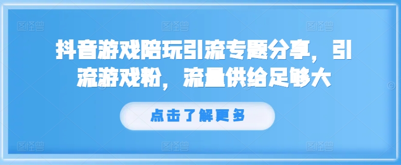 抖音游戏陪玩引流专题分享，引流游戏粉，流量供给足够大-灼光资源宝库