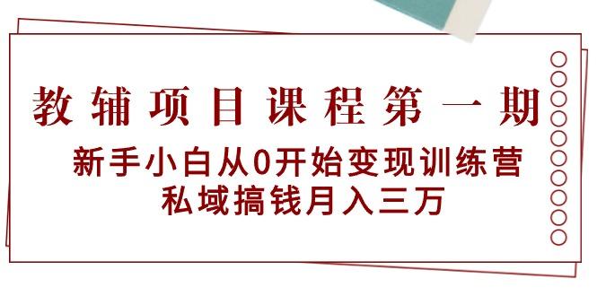 教辅项目课程第一期:新手小白从0开始变现训练营 私域搞钱月入三万-灼光资源宝库