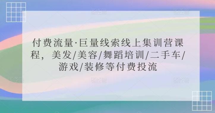 付费流量·巨量线索线上集训营课程，美发/美容/舞蹈培训/二手车/游戏/装修等付费投流-灼光资源宝库