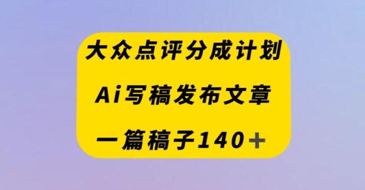 大众点评创作者分成计划，AI写稿发布文章，一篇文章收益140＋-灼光资源宝库