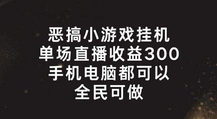 恶搞小游戏挂机，单场直播300+，全民可操作【揭秘】-灼光资源宝库