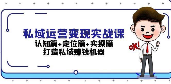 私域运营变现实战课：认知篇+定位篇+实操篇，打造私域赚钱机器-灼光资源宝库