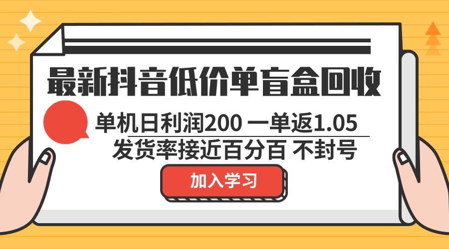 最新抖音低价单盲盒回收 一单1.05 单机日利润200 纯绿色不封号-灼光资源宝库