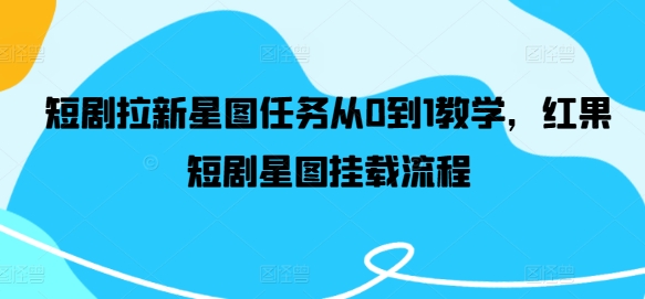 短剧拉新星图任务从0到1教学，红果短剧星图挂载流程-灼光资源宝库