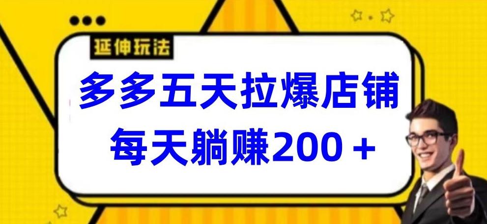 多多五天拉爆店铺，每天躺赚200+【揭秘】-灼光资源宝库