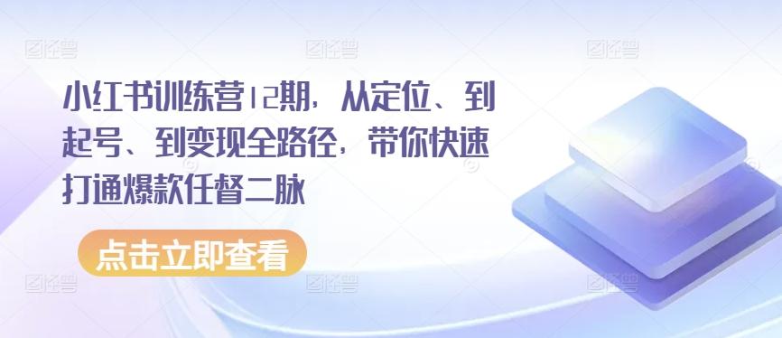 小红书训练营12期，从定位、到起号、到变现全路径，带你快速打通爆款任督二脉-蘑菇资源宝库