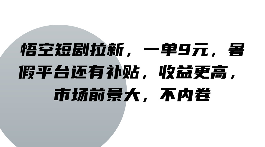 悟空短剧拉新，一单9元，暑假平台还有补贴，收益更高，市场前景大，不内卷-灼光资源宝库