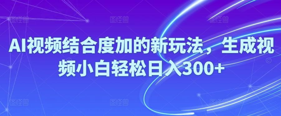 Ai视频结合度加的新玩法,生成视频小白轻松日入300+-灼光资源宝库