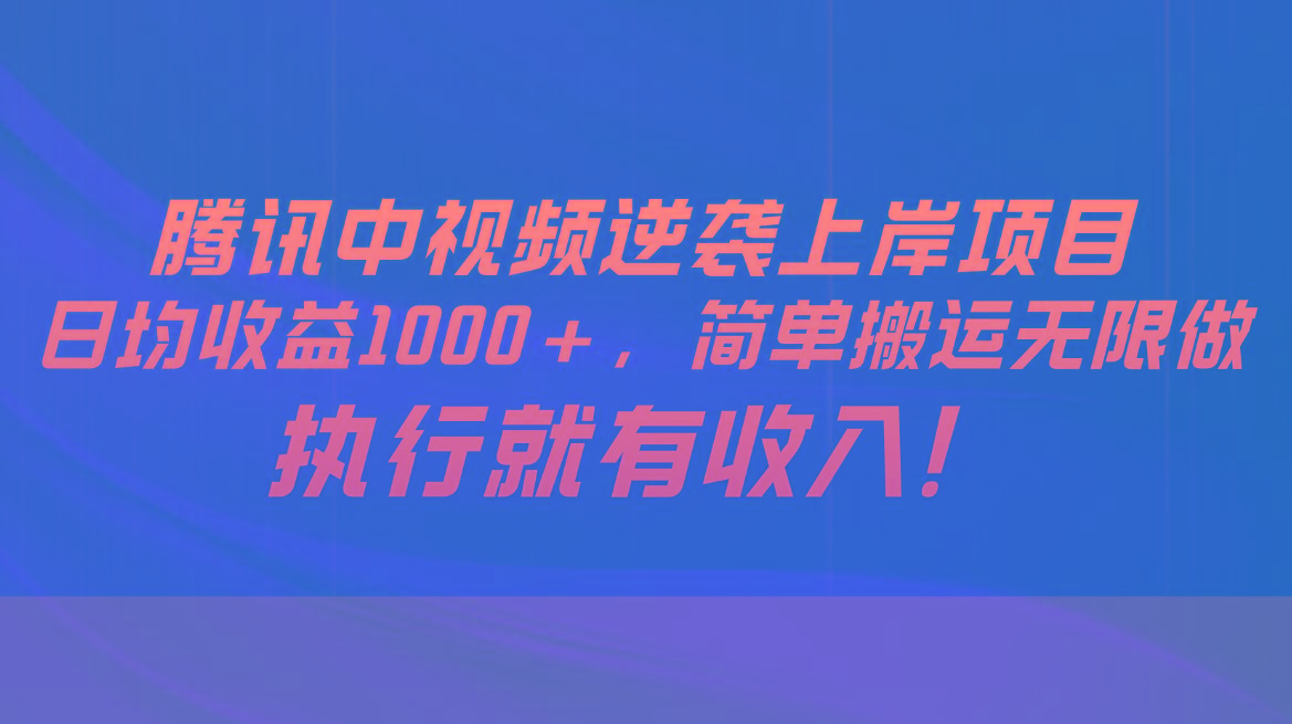 腾讯中视频项目，日均收益1000+，简单搬运无限做，执行就有收入-灼光资源宝库