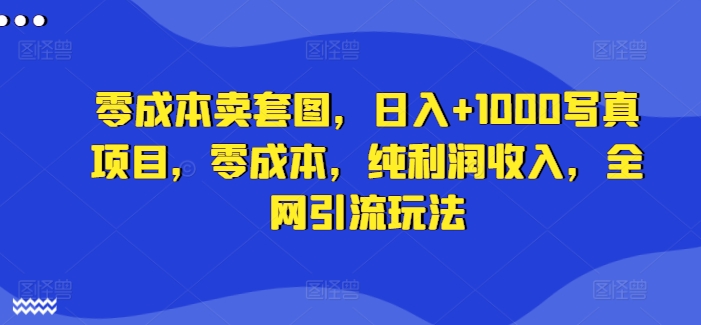 零成本卖套图，日入+1000写真项目，零成本，纯利润收入，全网引流玩法-灼光资源宝库