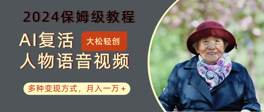 AI复活人物讲话视频：2024保姆级教程，多种变现方式，月入一万+-灼光资源宝库