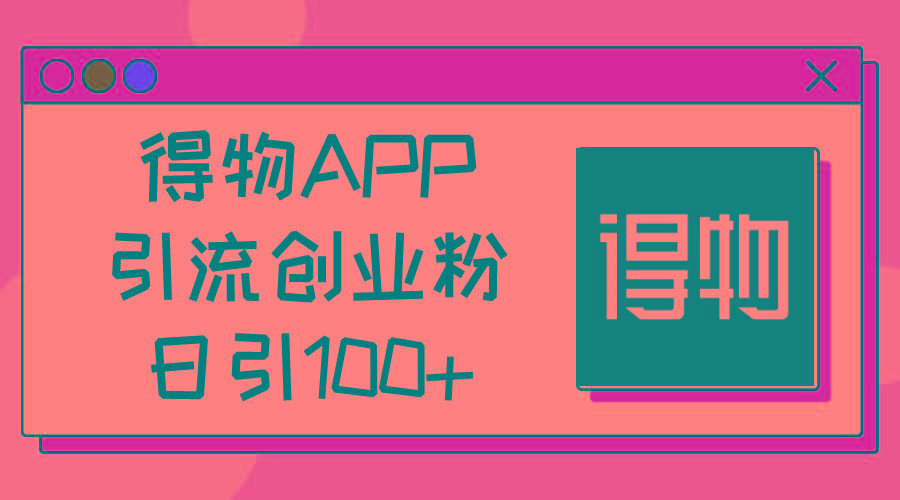 得物APP引流创业粉，日引100+-灼光资源宝库