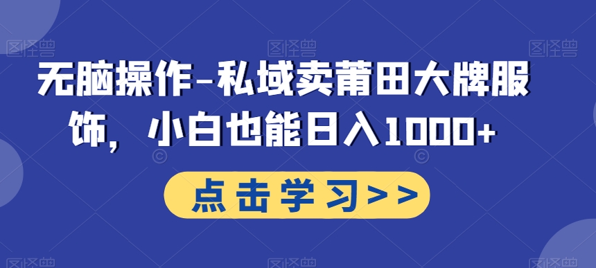 无脑操作-私域卖莆田大牌服饰，小白也能日入1000+-灼光资源宝库
