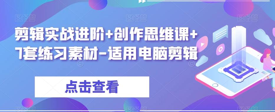 剪辑实战进阶+创作思维课+7套练习素材-适用电脑剪辑-灼光资源宝库