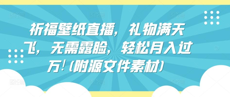 祈福壁纸直播，礼物满天飞，无需露脸，轻松月入过万!(附源文件素材)【揭秘】-灼光资源宝库