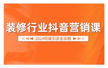 2024装修行业抖音营销课，同城引流全攻略-灼光资源宝库