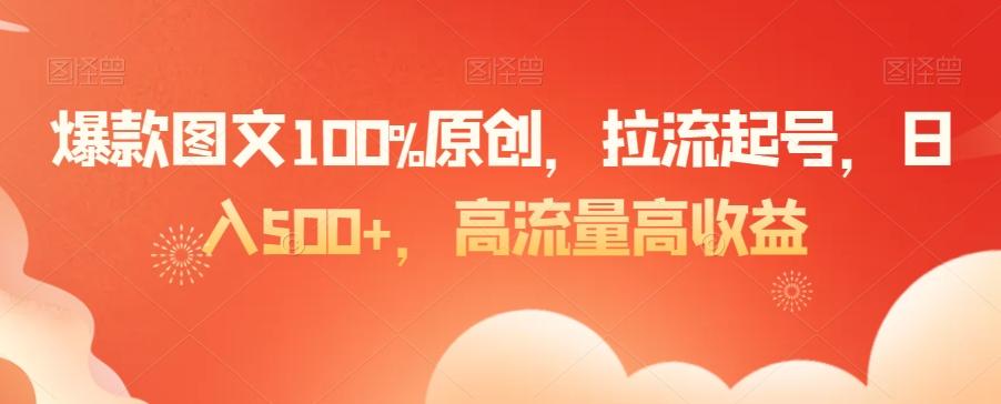 爆款图文100%原创，拉流起号，日入500+，高流量高收益【揭秘】-灼光资源宝库
