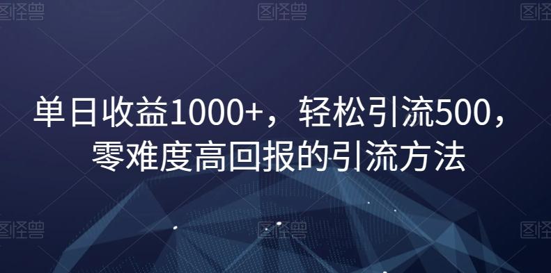 单日收益1000+，轻松引流500，零难度高回报的引流方法【揭秘】-灼光资源宝库