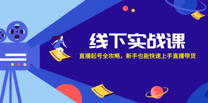 线下实战课：直播起号全攻略，新手也能快速上手直播带货-灼光资源宝库