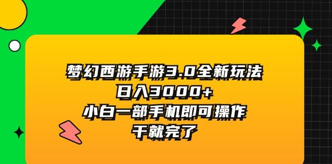 梦幻西游手游3.0全新玩法，日入3000+，小白一部手机即可操作，干就完了-灼光资源宝库