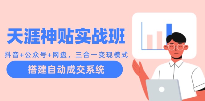 天涯神贴实战班：抖音+公众号+网盘，三合一变现模式，搭建自动成交系统-灼光资源宝库