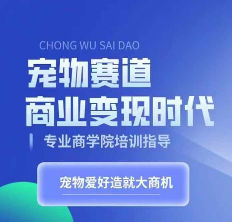 宠物赛道商业变现时代，学习宠物短视频带货变现，将宠物热爱变成事业-灼光资源宝库