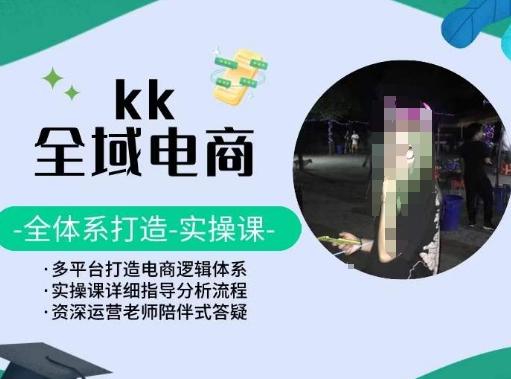 KK全域电商,全体系打造实操课,多平台打造电商逻辑体系