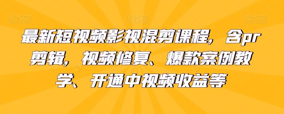 最新短视频影视混剪课程，含pr剪辑，视频修复、爆款案例教学、开通中视频收益等-灼光资源宝库