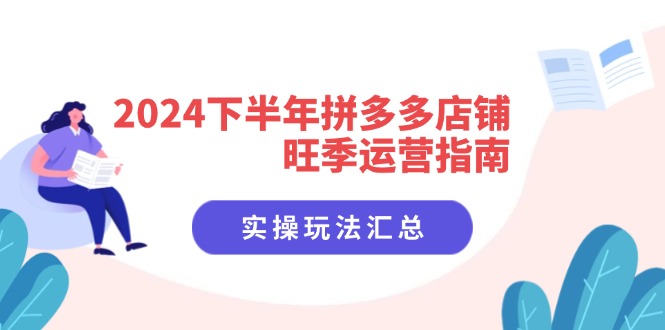 2024下半年拼多多店铺旺季运营指南：实操玩法汇总(8节课-灼光资源宝库