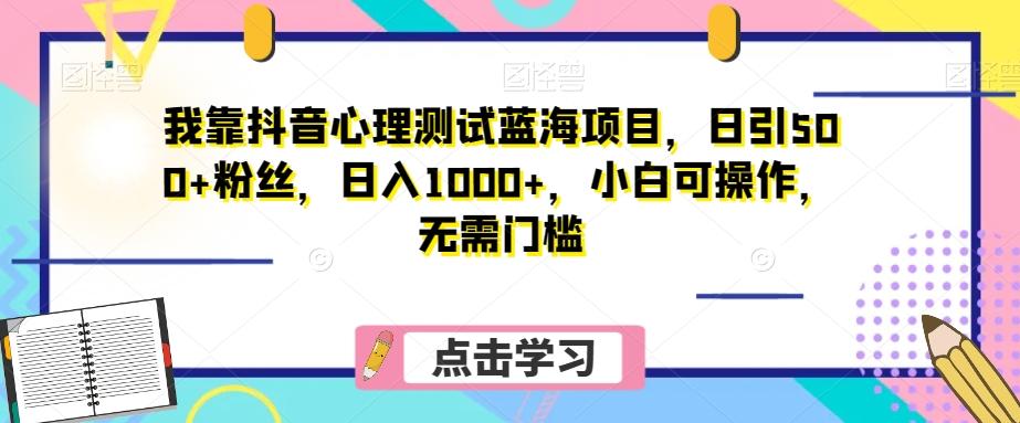 我靠抖音心理测试蓝海项目，日引500+粉丝，日入1000+，小白可操作，无需门槛（附3G素材）-灼光资源宝库
