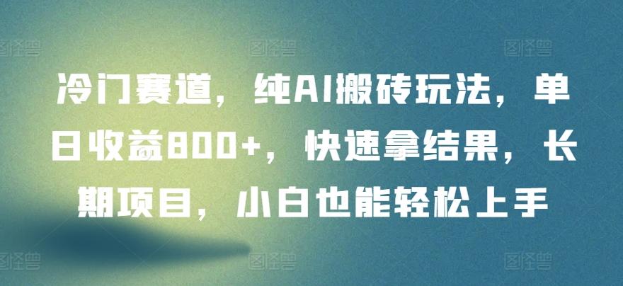 冷门赛道，纯AI搬砖玩法，单日收益800+，快速拿结果，长期项目，小白也能轻松上手【揭秘】-灼光资源宝库