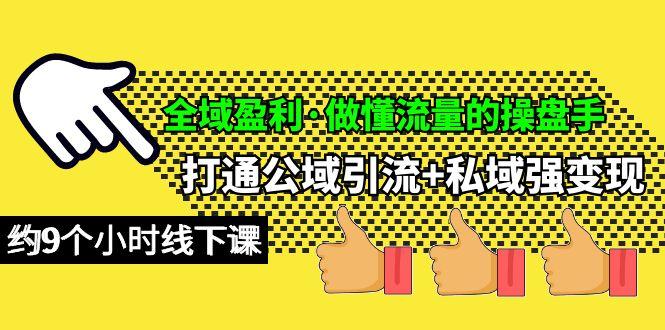 (10045期)全域盈利·做懂流量的操盘手，打通公域引流+私域强变现，约9个小时线下课-灼光资源宝库