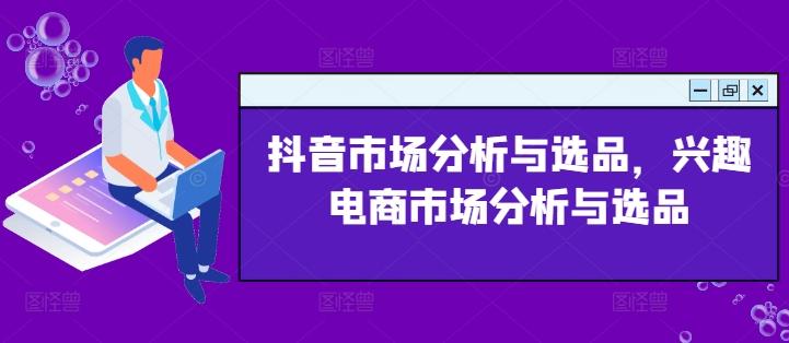 抖音市场分析与选品，兴趣电商市场分析与选品-灼光资源宝库