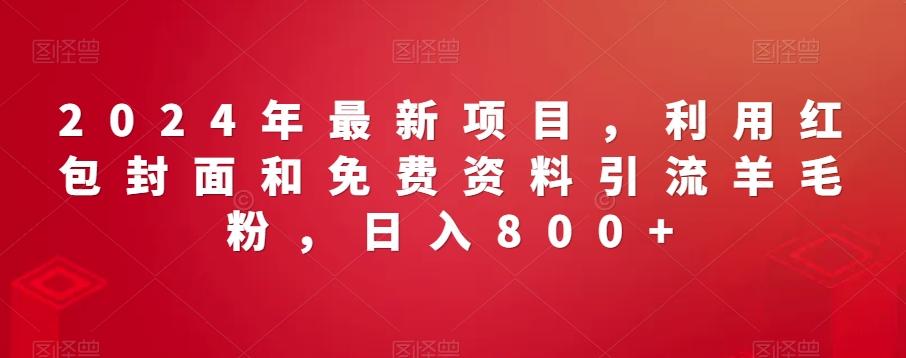 2024年最新项目，利用红包封面和免费资料引流羊毛粉，日入800+-灼光资源宝库