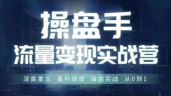操盘手流量实战变现营6月28-30号线下课，涅槃重生 盈利倍增 操盘实战 从0到1-灼光资源宝库